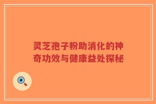 灵芝孢子粉助消化的神奇功效与健康益处探秘-第1张图片-超越 灵芝孢子粉助消化的神奇功效与健康益处探秘-第1张图片-超越