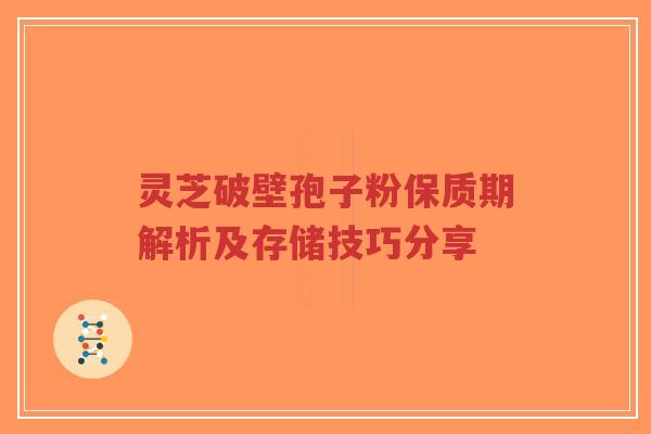 灵芝破壁孢子粉保质期解析及存储技巧分享-第1张图片-超越 灵芝破壁孢子粉保质期解析及存储技巧分享-第1张图片-超越