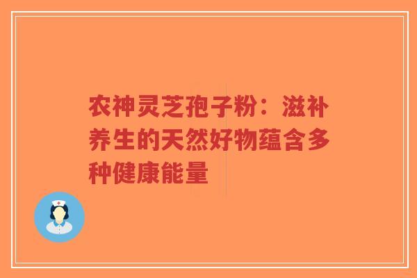 农神灵芝孢子粉:滋补养生的天然好物蕴含多种健康能量-第1张图片-超越 农神灵芝孢子粉:滋补养生的天然好物蕴含多种健康能量-第1张图片-超越