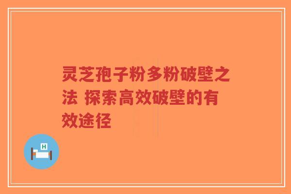 灵芝孢子粉多粉破壁之法 探索高效破壁的有效途径-第1张图片-超越 灵芝孢子粉多粉破壁之法 探索高效破壁的有效途径-第1张图片-超越