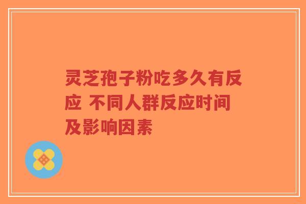 灵芝孢子粉吃多久有反应 不同人群反应时间及影响因素-第1张图片-超越 灵芝孢子粉吃多久有反应 不同人群反应时间及影响因素-第1张图片-超越