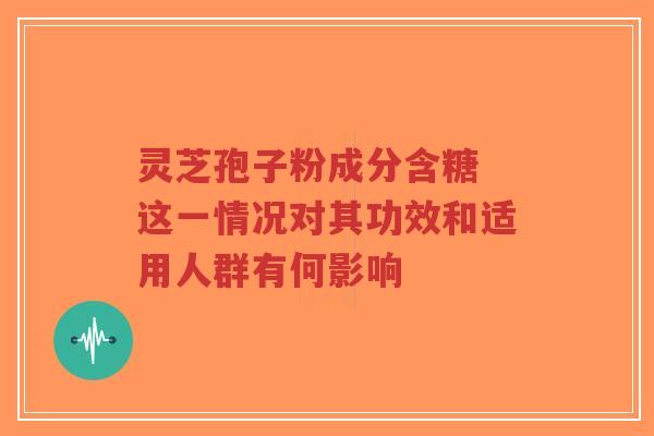 灵芝孢子粉成分含糖 这一情况对其功效和适用人群有何影响-第1张图片-超越 灵芝孢子粉成分含糖 这一情况对其功效和适用人群有何影响-第1张图片-超越