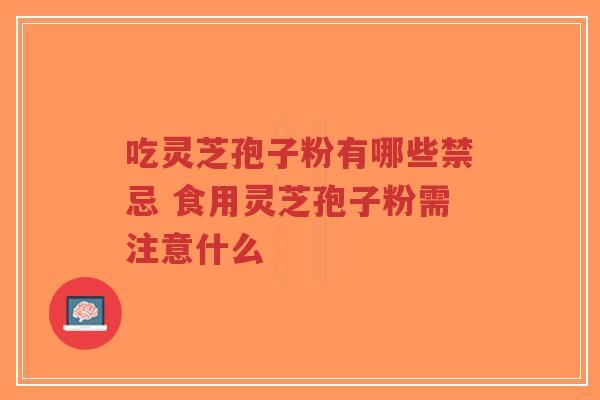 吃灵芝孢子粉有哪些禁忌 食用灵芝孢子粉需注意什么-第1张图片-超越 吃灵芝孢子粉有哪些禁忌 食用灵芝孢子粉需注意什么-第1张图片-超越