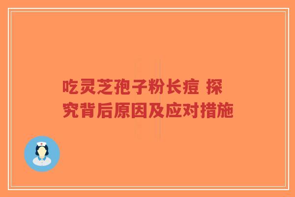 吃灵芝孢子粉长痘 探究背后原因及应对措施-第1张图片-超越