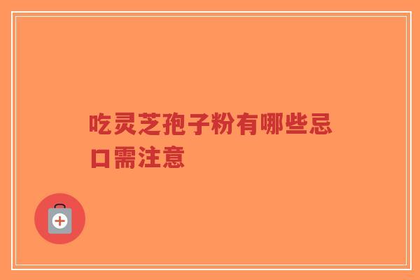 吃灵芝孢子粉有哪些忌口需注意-第1张图片-超越