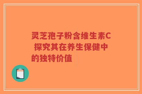 灵芝孢子粉含维生素C 探究其在养生保健中的独特价值-第1张图片-超越 灵芝孢子粉含维生素C 探究其在养生保健中的独特价值-第1张图片-超越