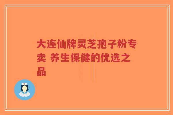 大连仙牌灵芝孢子粉专卖 养生保健的优选之品-第1张图片-超越 大连仙牌灵芝孢子粉专卖 养生保健的优选之品-第1张图片-超越
