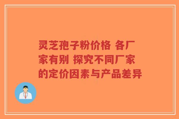 灵芝孢子粉价格 各厂家有别 探究不同厂家的定价因素与产品差异-第1张图片-超越 灵芝孢子粉价格 各厂家有别 探究不同厂家的定价因素与产品差异-第1张图片-超越
