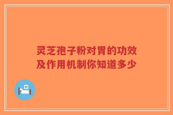 灵芝孢子粉对胃的功效及作用机制你知道多少-第1张图片-超越 灵芝孢子粉对胃的功效及作用机制你知道多少-第1张图片-超越
