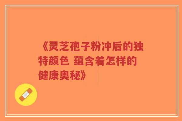 《灵芝孢子粉冲后的独特颜色 蕴含着怎样的健康奥秘》-第1张图片-超越 《灵芝孢子粉冲后的独特颜色 蕴含着怎样的健康奥秘》-第1张图片-超越