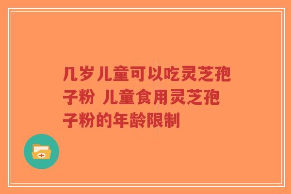 几岁儿童可以吃灵芝孢子粉 儿童食用灵芝孢子粉的年龄限制-第1张图片-超越 几岁儿童可以吃灵芝孢子粉 儿童食用灵芝孢子粉的年龄限制-第1张图片-超越