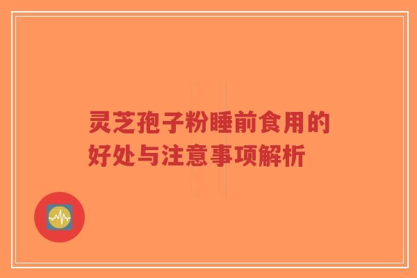 灵芝孢子粉睡前食用的好处与注意事项解析-第1张图片-超越
