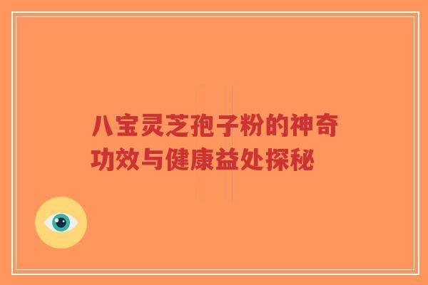 八宝灵芝孢子粉的神奇功效与健康益处探秘-第1张图片-超越 八宝灵芝孢子粉的神奇功效与健康益处探秘-第1张图片-超越