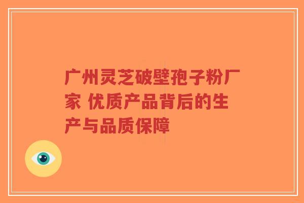 广州灵芝破壁孢子粉厂家 优质产品背后的生产与品质保障-第1张图片-超越 广州灵芝破壁孢子粉厂家 优质产品背后的生产与品质保障-第1张图片-超越