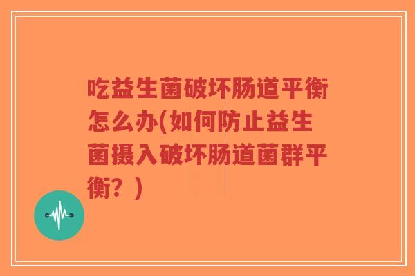 吃益生菌破坏肠道平衡怎么办(如何防止益生菌摄入破坏肠道菌群平衡?)-第1张图片-超越 吃益生菌破坏肠道平衡怎么办(如何防止益生菌摄入破坏肠道菌群平衡?)-第1张图片-超越