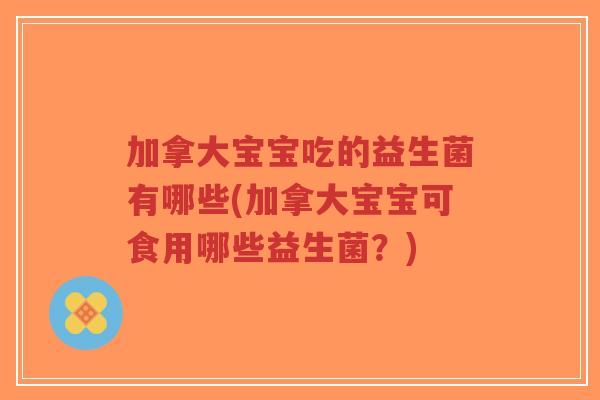 加拿大宝宝吃的益生菌有哪些(加拿大宝宝可食用哪些益生菌?)-第1张图片-超越 加拿大宝宝吃的益生菌有哪些(加拿大宝宝可食用哪些益生菌?)-第1张图片-超越