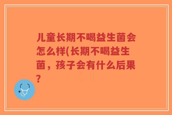 儿童长期不喝益生菌会怎么样(长期不喝益生菌,孩子会有什么后果?-第1张图片-超越 儿童长期不喝益生菌会怎么样(长期不喝益生菌,孩子会有什么后果?-第1张图片-超越
