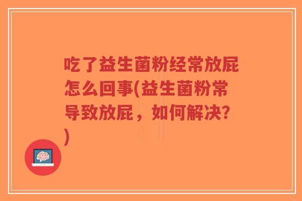吃了益生菌粉经常放屁怎么回事(益生菌粉常导致放屁,如何解决?)-第1张图片-超越 吃了益生菌粉经常放屁怎么回事(益生菌粉常导致放屁,如何解决?)-第1张图片-超越