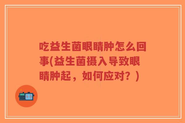 吃益生菌眼睛肿怎么回事(益生菌摄入导致眼睛肿起,如何应对?)-第1张图片-超越 吃益生菌眼睛肿怎么回事(益生菌摄入导致眼睛肿起,如何应对?)-第1张图片-超越