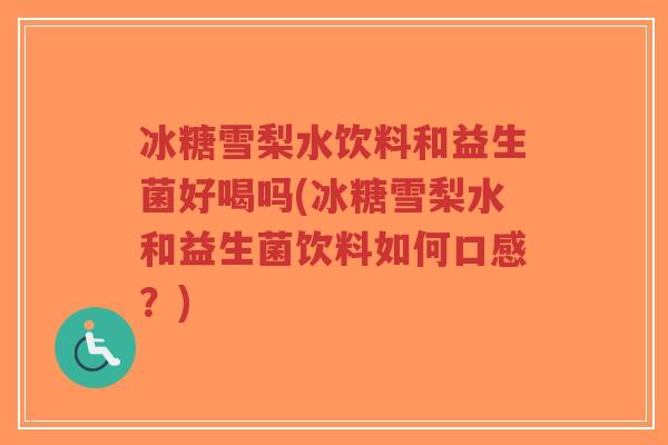 冰糖雪梨水饮料和益生菌好喝吗(冰糖雪梨水和益生菌饮料如何口感？)-第1张图片-超越