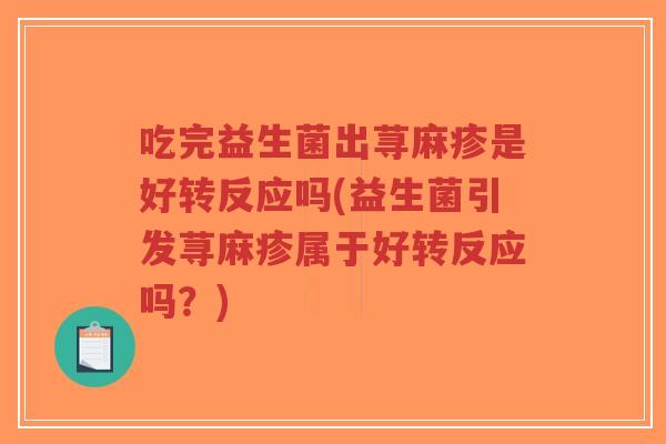 吃完益生菌出荨麻疹是好转反应吗(益生菌引发荨麻疹属于好转反应吗?)-第1张图片-超越 吃完益生菌出荨麻疹是好转反应吗(益生菌引发荨麻疹属于好转反应吗?)-第1张图片-超越