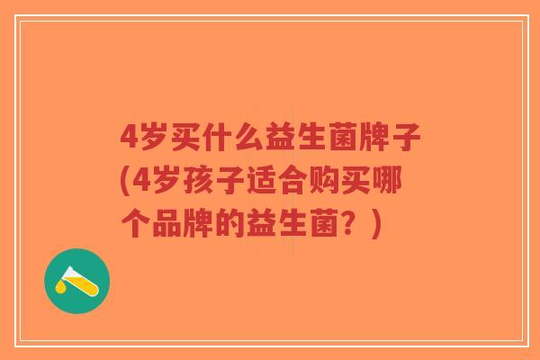 4岁买什么益生菌牌子(4岁孩子适合购买哪个品牌的益生菌?)-第1张图片-超越 4岁买什么益生菌牌子(4岁孩子适合购买哪个品牌的益生菌?)-第1张图片-超越