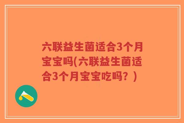 六联益生菌适合3个月宝宝吗(六联益生菌适合3个月宝宝吃吗？)-第1张图片-超越