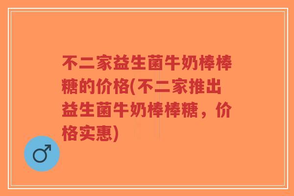 不二家益生菌牛奶棒棒糖的价格(不二家推出益生菌牛奶棒棒糖，价格实惠)-第1张图片-超越