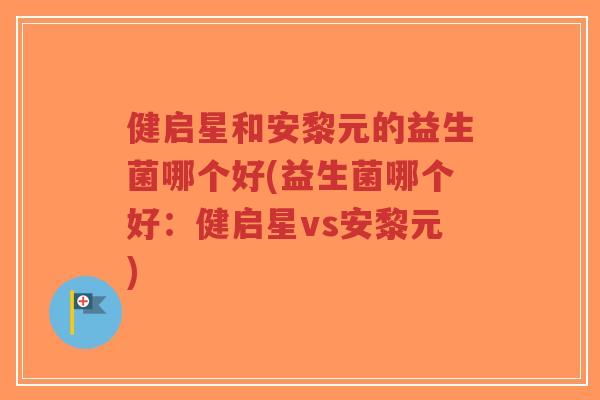 健启星和安黎元的益生菌哪个好(益生菌哪个好:健启星vs安黎元)-第1张图片-超越 健启星和安黎元的益生菌哪个好(益生菌哪个好:健启星vs安黎元)-第1张图片-超越