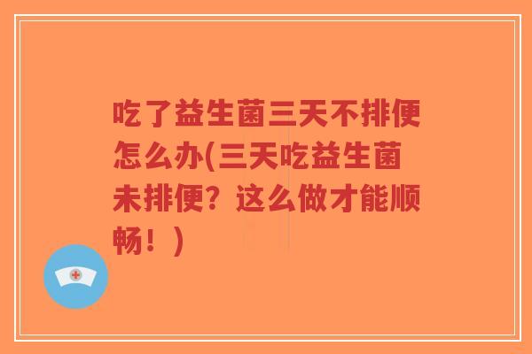 吃了益生菌三天不排便怎么办(三天吃益生菌未排便?这么做才能顺畅!)-第1张图片-超越 吃了益生菌三天不排便怎么办(三天吃益生菌未排便?这么做才能顺畅!)-第1张图片-超越