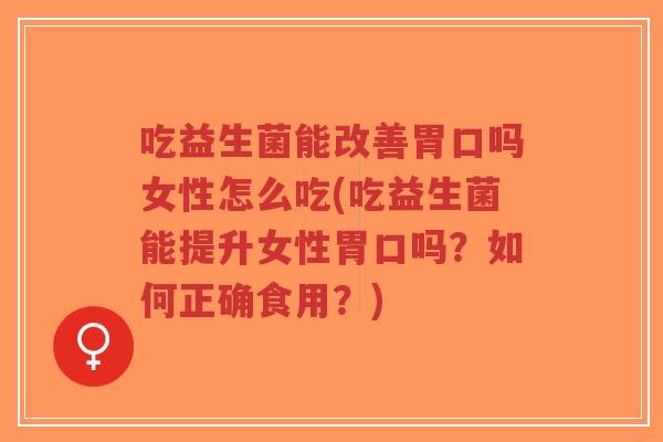 吃益生菌能改善胃口吗女性怎么吃(吃益生菌能提升女性胃口吗?如何正确食用?)-第1张图片-超越 吃益生菌能改善胃口吗女性怎么吃(吃益生菌能提升女性胃口吗?如何正确食用?)-第1张图片-超越