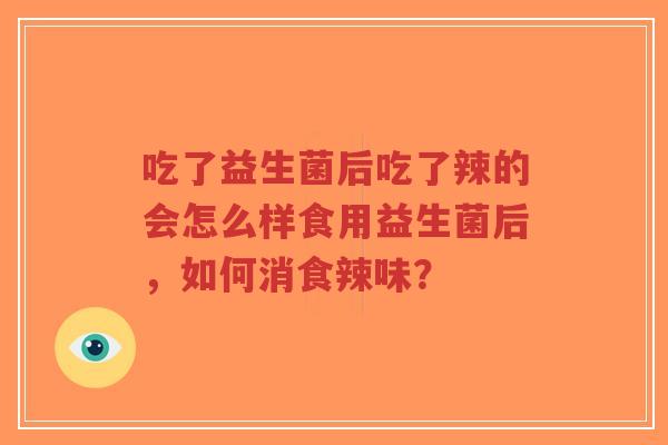 吃了益生菌后吃了辣的会怎么样食用益生菌后,如何消食辣味?-第1张图片-超越 吃了益生菌后吃了辣的会怎么样食用益生菌后,如何消食辣味?-第1张图片-超越