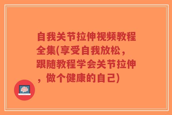 自我关节拉伸视频教程全集(享受自我放松,跟随教程学会关节拉伸,做个健康的自己)-第1张图片-超越 自我关节拉伸视频教程全集(享受自我放松,跟随教程学会关节拉伸,做个健康的自己)-第1张图片-超越