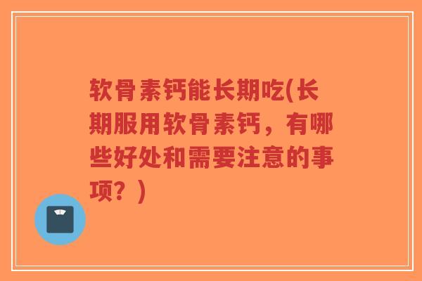 软骨素钙能长期吃(长期服用软骨素钙,有哪些好处和需要注意的事项?)-第1张图片-超越 软骨素钙能长期吃(长期服用软骨素钙,有哪些好处和需要注意的事项?)-第1张图片-超越