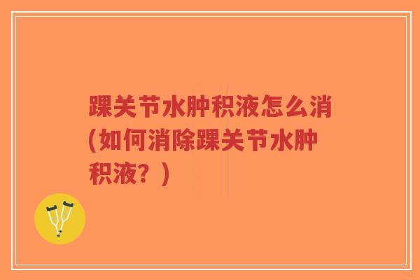 踝关节水肿积液怎么消(如何消除踝关节水肿积液?)-第1张图片-超越 踝关节水肿积液怎么消(如何消除踝关节水肿积液?)-第1张图片-超越