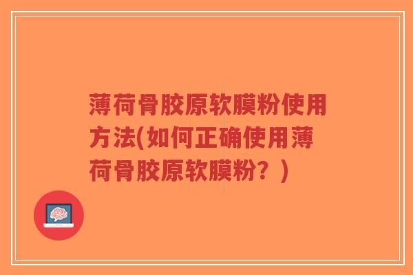 薄荷骨胶原软膜粉使用方法(如何正确使用薄荷骨胶原软膜粉?)-第1张图片-超越 薄荷骨胶原软膜粉使用方法(如何正确使用薄荷骨胶原软膜粉?)-第1张图片-超越