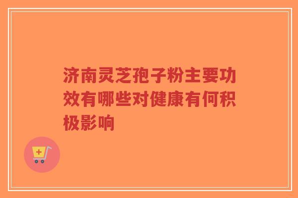 济南灵芝孢子粉主要功效有哪些对健康有何积极影响-第1张图片-超越 济南灵芝孢子粉主要功效有哪些对健康有何积极影响-第1张图片-超越