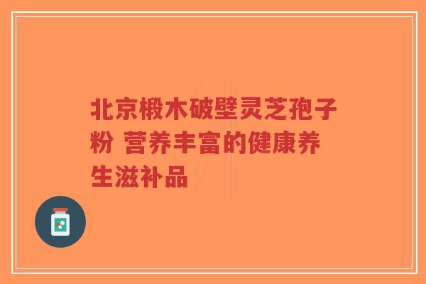 北京椴木破壁灵芝孢子粉 营养丰富的健康养生滋补品-第1张图片-超越 北京椴木破壁灵芝孢子粉 营养丰富的健康养生滋补品-第1张图片-超越