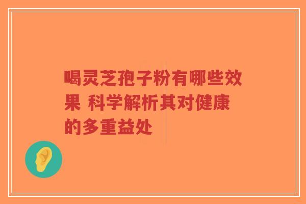 喝灵芝孢子粉有哪些效果 科学解析其对健康的多重益处-第1张图片-超越 喝灵芝孢子粉有哪些效果 科学解析其对健康的多重益处-第1张图片-超越