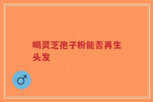 喝灵芝孢子粉能否再生头发-第1张图片-超越 喝灵芝孢子粉能否再生头发-第1张图片-超越
