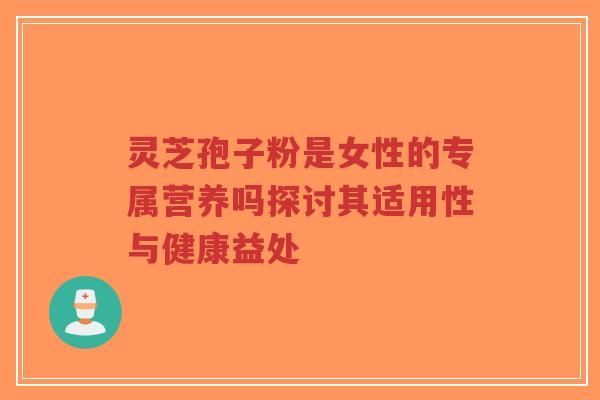 灵芝孢子粉是女性的专属营养吗探讨其适用性与健康益处-第1张图片-超越 灵芝孢子粉是女性的专属营养吗探讨其适用性与健康益处-第1张图片-超越