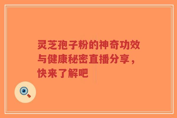 灵芝孢子粉的神奇功效与健康秘密直播分享,快来了解吧-第1张图片-超越 灵芝孢子粉的神奇功效与健康秘密直播分享,快来了解吧-第1张图片-超越