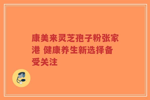 康美来灵芝孢子粉张家港 健康养生新选择备受关注-第1张图片-超越 康美来灵芝孢子粉张家港 健康养生新选择备受关注-第1张图片-超越