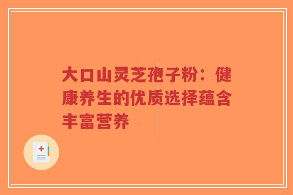 大口山灵芝孢子粉:健康养生的优质选择蕴含丰富营养-第1张图片-超越 大口山灵芝孢子粉:健康养生的优质选择蕴含丰富营养-第1张图片-超越