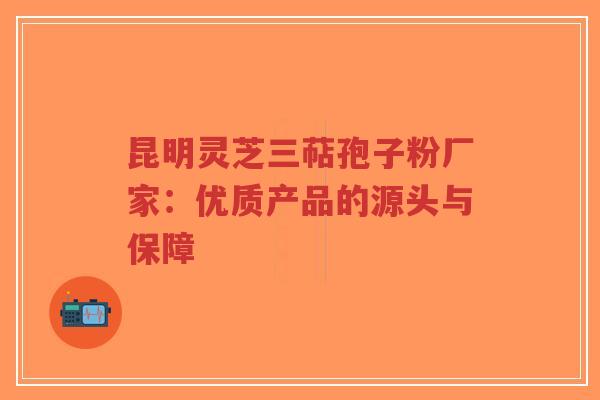 昆明灵芝三萜孢子粉厂家:优质产品的源头与保障-第1张图片-超越 昆明灵芝三萜孢子粉厂家:优质产品的源头与保障-第1张图片-超越