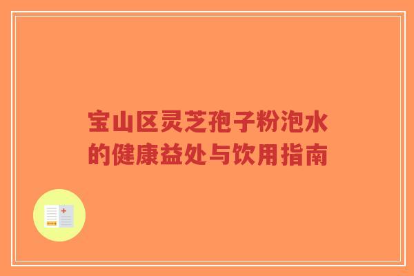 宝山区灵芝孢子粉泡水的健康益处与饮用指南-第1张图片-超越 宝山区灵芝孢子粉泡水的健康益处与饮用指南-第1张图片-超越