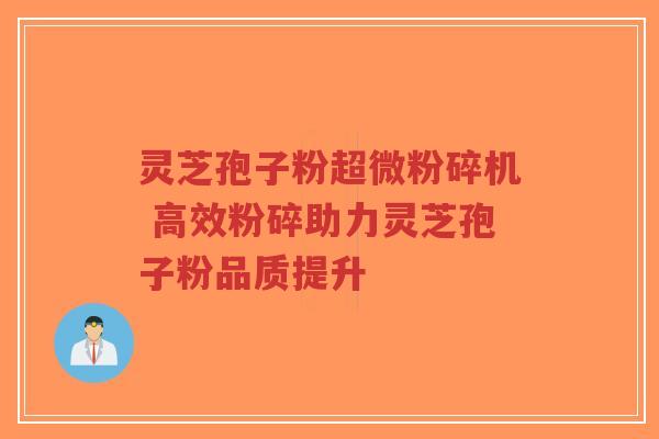 灵芝孢子粉超微粉碎机 高效粉碎助力灵芝孢子粉品质提升-第1张图片-超越