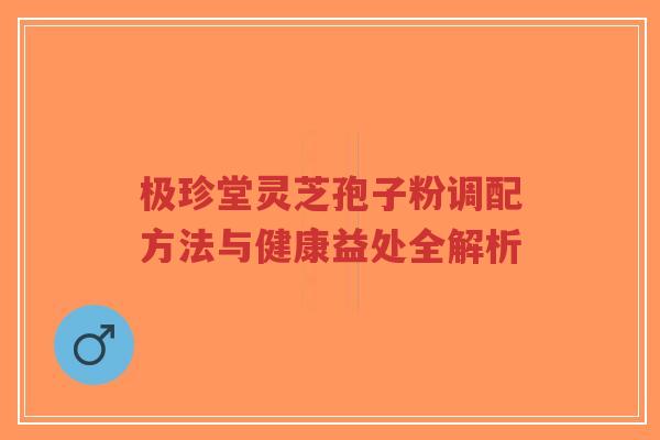 极珍堂灵芝孢子粉调配方法与健康益处全解析-第1张图片-超越 极珍堂灵芝孢子粉调配方法与健康益处全解析-第1张图片-超越