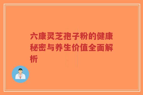 六康灵芝孢子粉的健康秘密与养生价值全面解析-第1张图片-超越