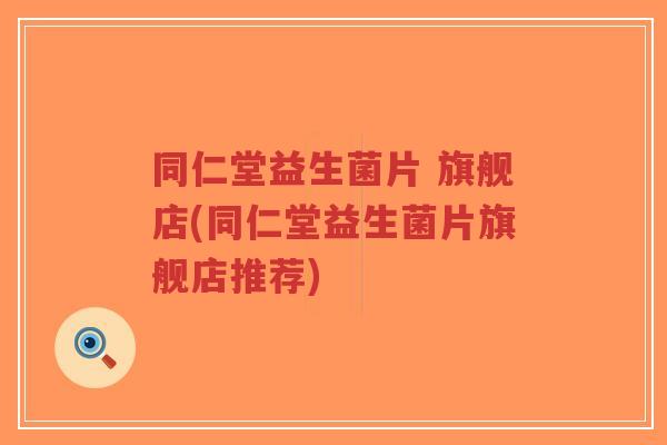 同仁堂益生菌片 旗舰店(同仁堂益生菌片旗舰店推荐)-第1张图片-超越 同仁堂益生菌片 旗舰店(同仁堂益生菌片旗舰店推荐)-第1张图片-超越